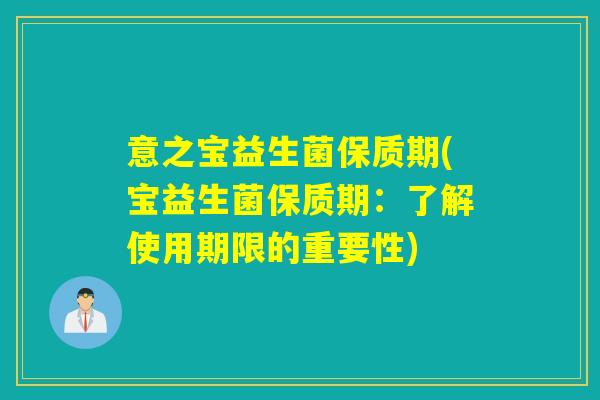 意之宝益生菌保质期(宝益生菌保质期：了解使用期限的重要性)
