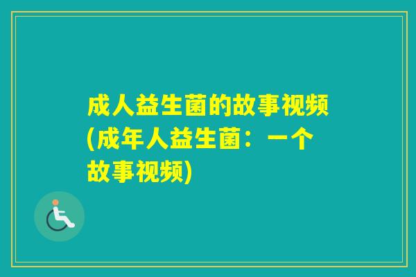 成人益生菌的故事视频(成年人益生菌:一个故事视频) 成人益生菌的故事视频(成年人益生菌:一个故事视频)