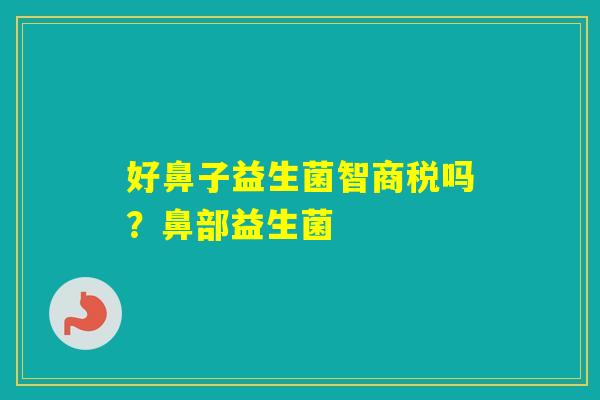 好鼻子益生菌智商税吗？鼻部益生菌