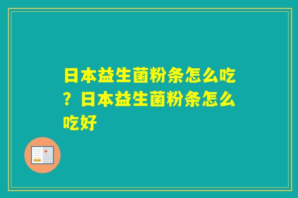 日本益生菌粉条怎么吃?日本益生菌粉条怎么吃好 日本益生菌粉条怎么吃?日本益生菌粉条怎么吃好
