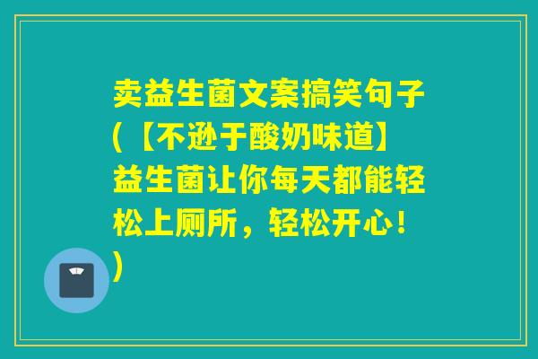 卖益生菌文案搞笑句子(【不逊于酸奶味道】益生菌让你每天都能轻松上厕所，轻松开心！)