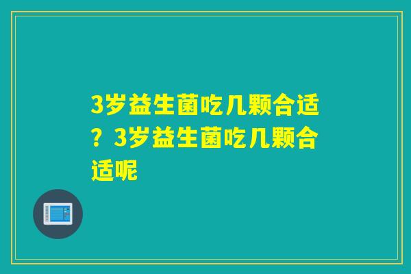 3岁益生菌吃几颗合适？3岁益生菌吃几颗合适呢