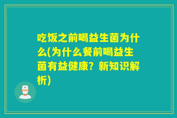 吃饭之前喝益生菌为什么(为什么餐前喝益生菌有益健康?新知识解析) 吃饭之前喝益生菌为什么(为什么餐前喝益生菌有益健康?新知识解析)