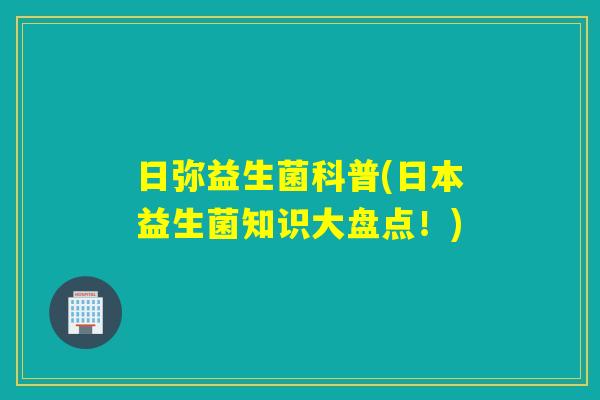日弥益生菌科普(日本益生菌知识大盘点!) 日弥益生菌科普(日本益生菌知识大盘点!)