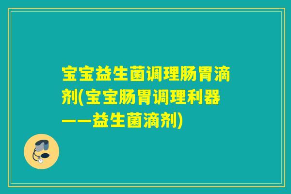 宝宝益生菌调理肠胃滴剂(宝宝肠胃调理利器——益生菌滴剂) 宝宝益生菌调理肠胃滴剂(宝宝肠胃调理利器——益生菌滴剂)