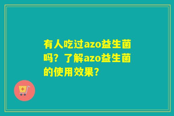 有人吃过azo益生菌吗？了解azo益生菌的使用效果？