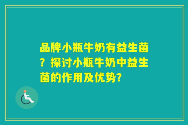 品牌小瓶牛奶有益生菌？探讨小瓶牛奶中益生菌的作用及优势？