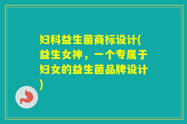 益生菌商标设计(益生女神，一个专属于妇女的益生菌品牌设计)