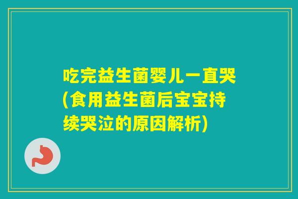 吃完益生菌婴儿一直哭(食用益生菌后宝宝持续哭泣的原因解析) 吃完益生菌婴儿一直哭(食用益生菌后宝宝持续哭泣的原因解析)