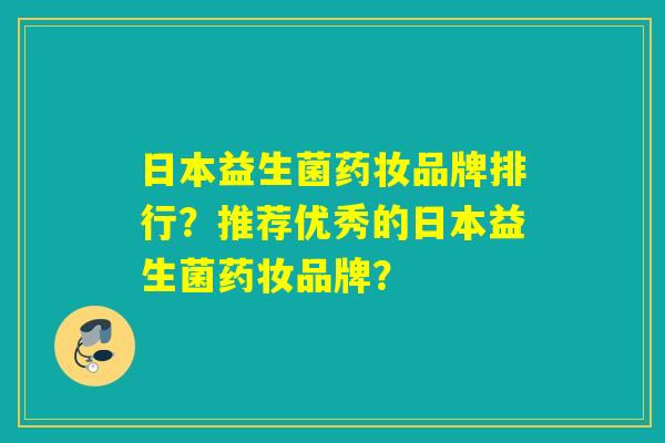 日本益生菌药妆品牌排行？推荐优秀的日本益生菌药妆品牌？