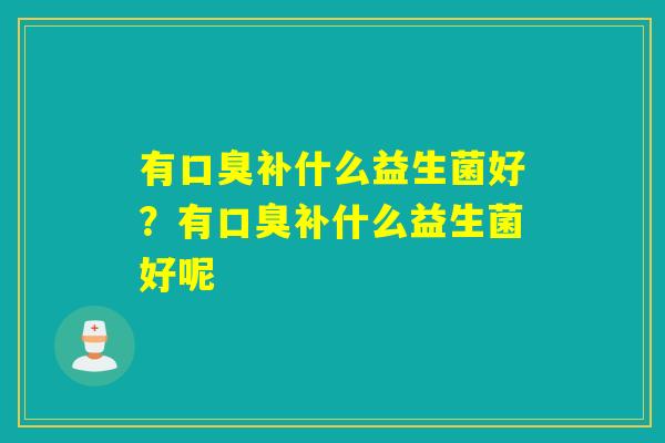 有补什么益生菌好？有补什么益生菌好呢