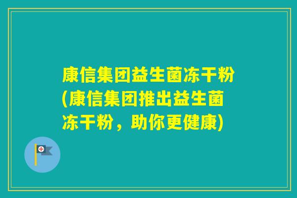 康信集团益生菌冻干粉(康信集团推出益生菌冻干粉，助你更健康)