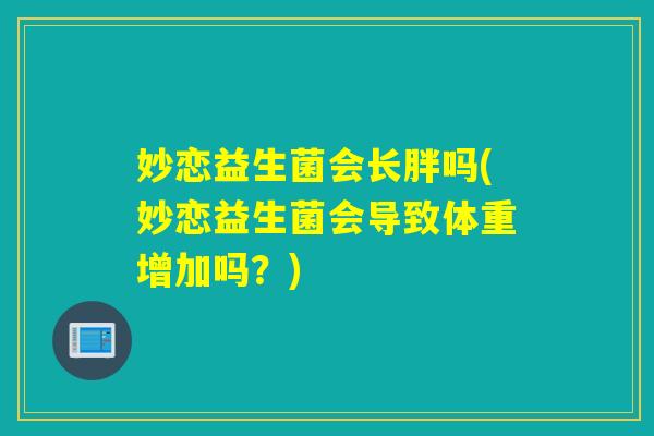 妙恋益生菌会长胖吗(妙恋益生菌会导致体重增加吗？)