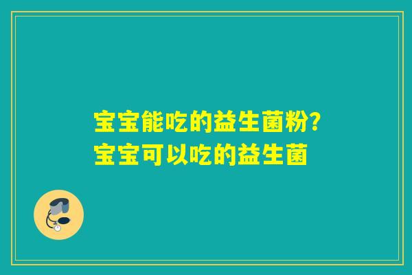 宝宝能吃的益生菌粉？宝宝可以吃的益生菌