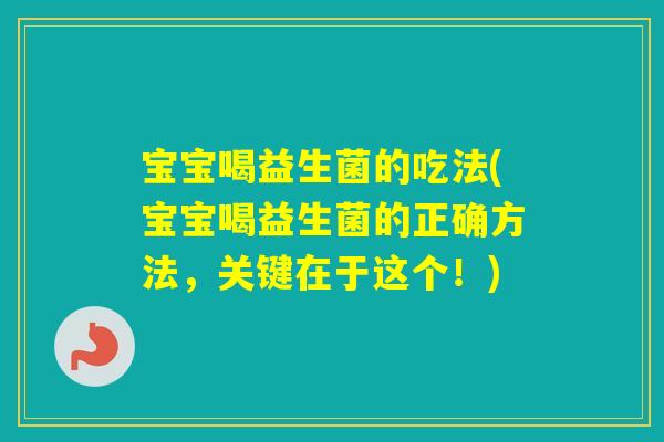宝宝喝益生菌的吃法(宝宝喝益生菌的正确方法，关键在于这个！)