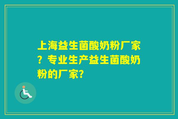 上海益生菌酸奶粉厂家？专业生产益生菌酸奶粉的厂家？