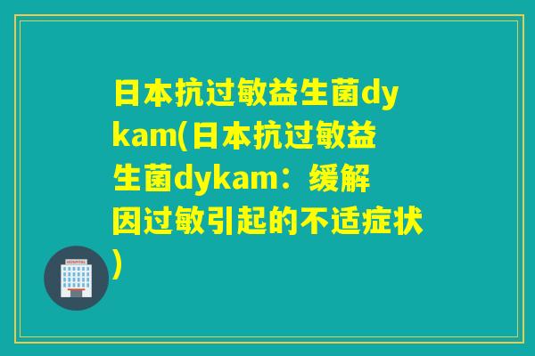 日本抗益生菌dykam(日本抗益生菌dykam:缓解因引起的不适症状) 日本抗益生菌dykam(日本抗益生菌dykam:缓解因引起的不适症状)