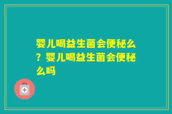 婴儿喝益生菌会么？婴儿喝益生菌会么吗