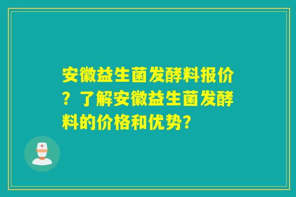安徽益生菌发酵料报价？了解安徽益生菌发酵料的价格和优势？