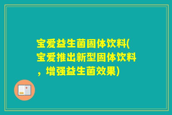 宝爱益生菌固体饮料(宝爱推出新型固体饮料,增强益生菌效果) 宝爱益生菌固体饮料(宝爱推出新型固体饮料,增强益生菌效果)