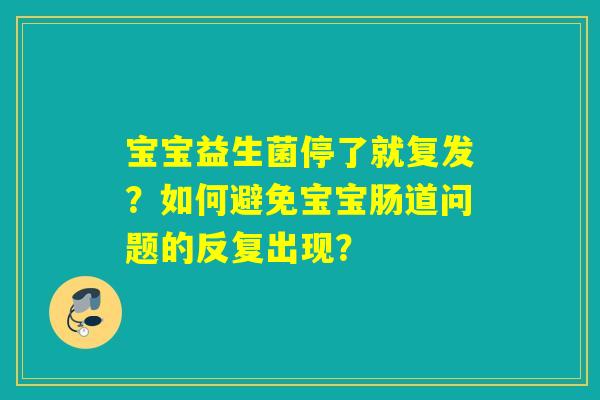 宝宝益生菌停了就复发？如何避免宝宝肠道问题的反复出现？