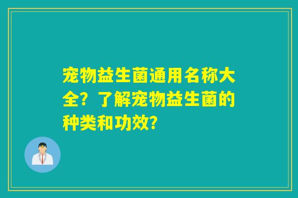 宠物益生菌通用名称大全？了解宠物益生菌的种类和功效？