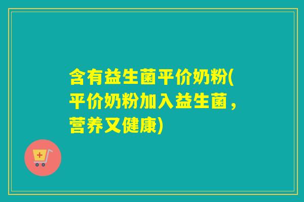 含有益生菌平价奶粉(平价奶粉加入益生菌，营养又健康)