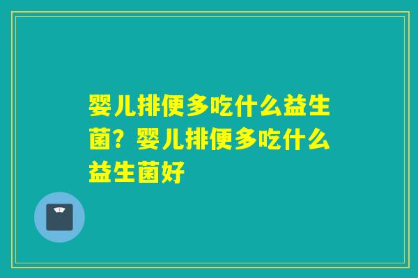 婴儿排便多吃什么益生菌？婴儿排便多吃什么益生菌好