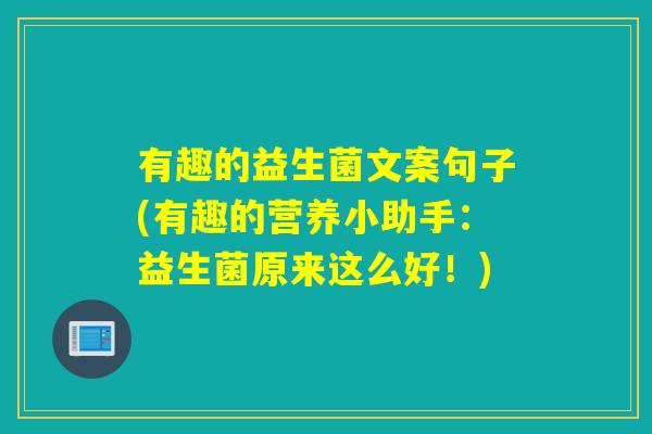 有趣的益生菌文案句子(有趣的营养小助手:益生菌原来这么好!) 有趣的益生菌文案句子(有趣的营养小助手:益生菌原来这么好!)
