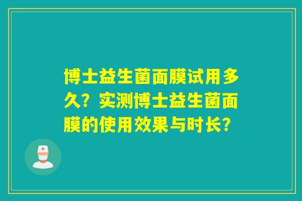 博士益生菌面膜试用多久?实测博士益生菌面膜的使用效果与时长? 博士益生菌面膜试用多久?实测博士益生菌面膜的使用效果与时长?