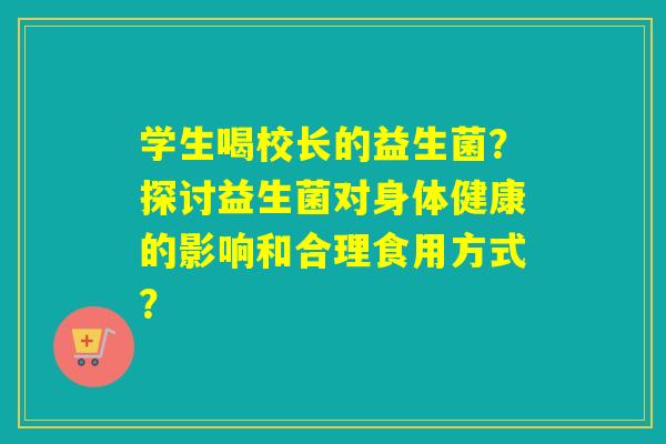学生喝校长的益生菌？探讨益生菌对身体健康的影响和合理食用方式？