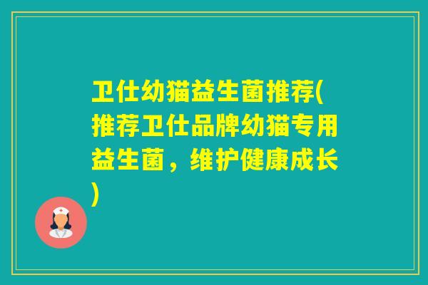 卫仕幼猫益生菌推荐(推荐卫仕品牌幼猫专用益生菌，维护健康成长)