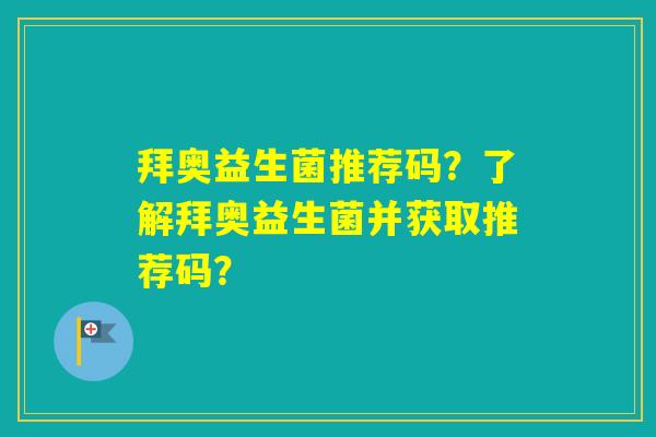 拜奥益生菌推荐码?了解拜奥益生菌并获取推荐码? 拜奥益生菌推荐码?了解拜奥益生菌并获取推荐码?