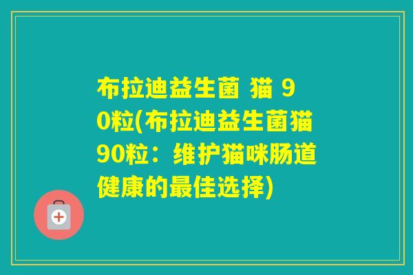 布拉迪益生菌 猫 90粒(布拉迪益生菌猫90粒：维护猫咪肠道健康的佳选择)