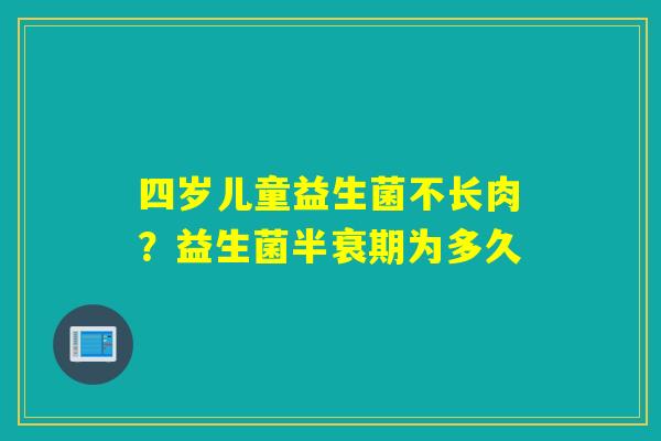 四岁儿童益生菌不长肉?益生菌半衰期为多久 四岁儿童益生菌不长肉?益生菌半衰期为多久