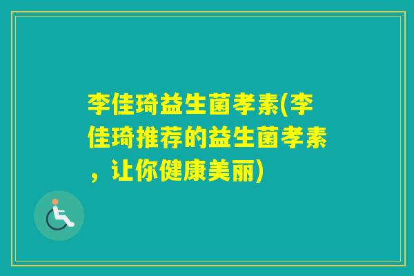 李佳琦益生菌孝素(李佳琦推荐的益生菌孝素,让你健康美丽) 李佳琦益生菌孝素(李佳琦推荐的益生菌孝素,让你健康美丽)