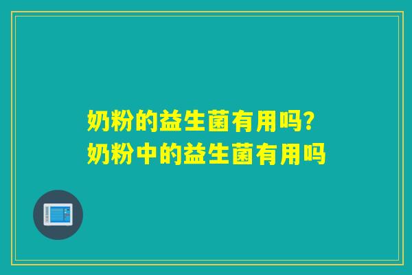 奶粉的益生菌有用吗?奶粉中的益生菌有用吗 奶粉的益生菌有用吗?奶粉中的益生菌有用吗