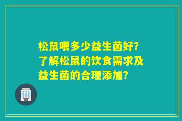 松鼠喂多少益生菌好？了解松鼠的饮食需求及益生菌的合理添加？