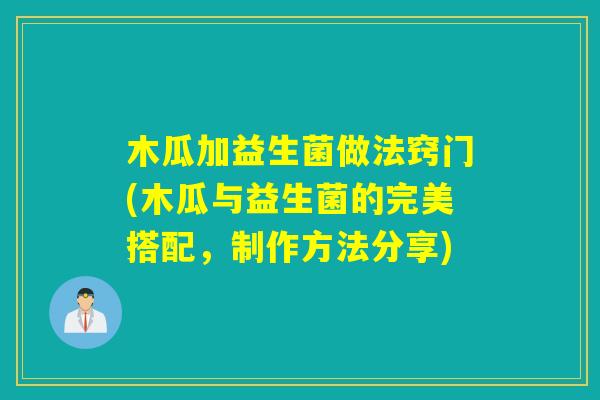 木瓜加益生菌做法窍门(木瓜与益生菌的完美搭配，制作方法分享)