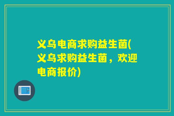 义乌电商求购益生菌(义乌求购益生菌，欢迎电商报价)