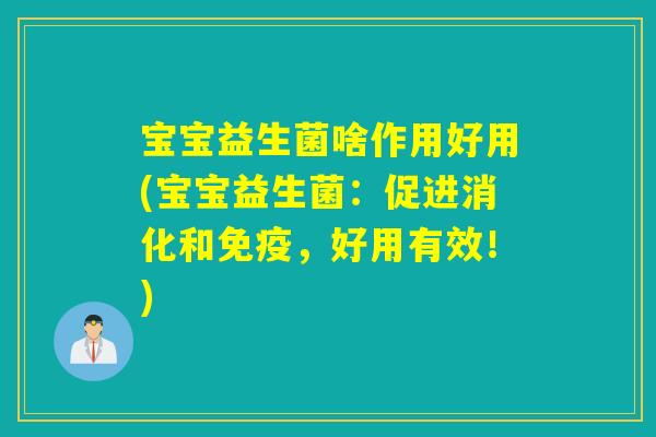 宝宝益生菌啥作用好用(宝宝益生菌：促进消化和，好用有效！)
