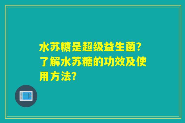 水苏糖是超级益生菌？了解水苏糖的功效及使用方法？