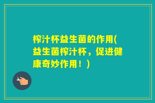 榨汁杯益生菌的作用(益生菌榨汁杯，促进健康奇妙作用！)