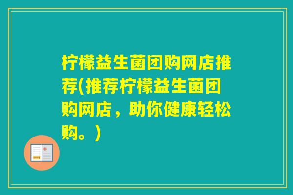 柠檬益生菌团购网店推荐(推荐柠檬益生菌团购网店，助你健康轻松购。)