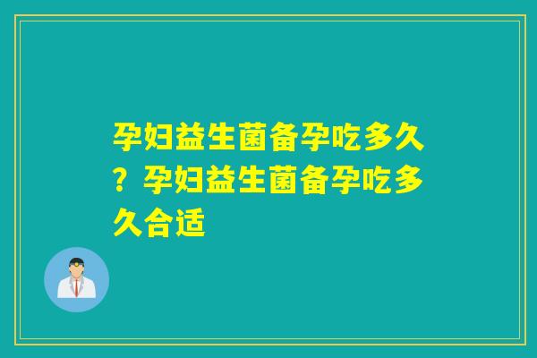 孕妇益生菌备孕吃多久?孕妇益生菌备孕吃多久合适 孕妇益生菌备孕吃多久?孕妇益生菌备孕吃多久合适