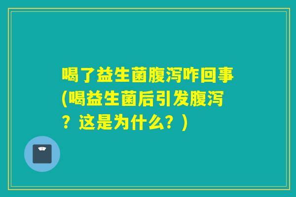 喝了益生菌咋回事(喝益生菌后引发?这是为什么?) 喝了益生菌咋回事(喝益生菌后引发?这是为什么?)