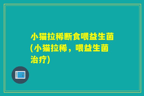 小猫拉稀断食喂益生菌(小猫拉稀，喂益生菌)
