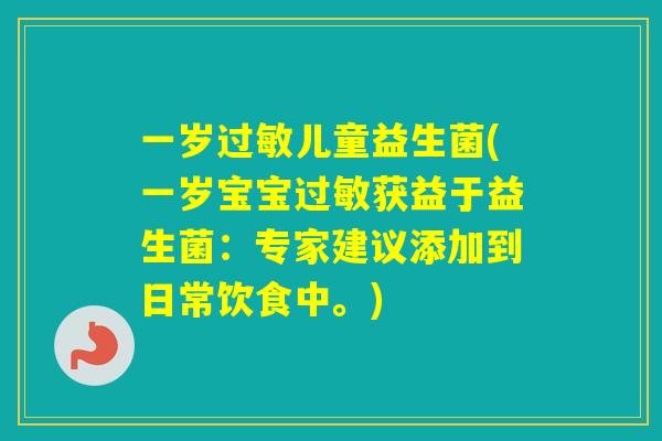 一岁儿童益生菌(一岁宝宝获益于益生菌：专家建议添加到日常饮食中。)