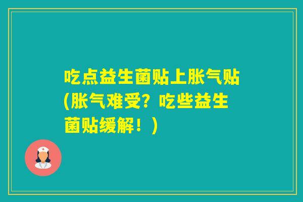 吃点益生菌贴上贴(难受？吃些益生菌贴缓解！)