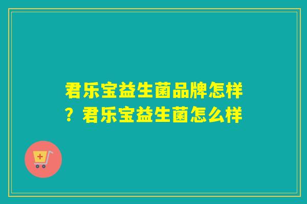 君乐宝益生菌品牌怎样？君乐宝益生菌怎么样